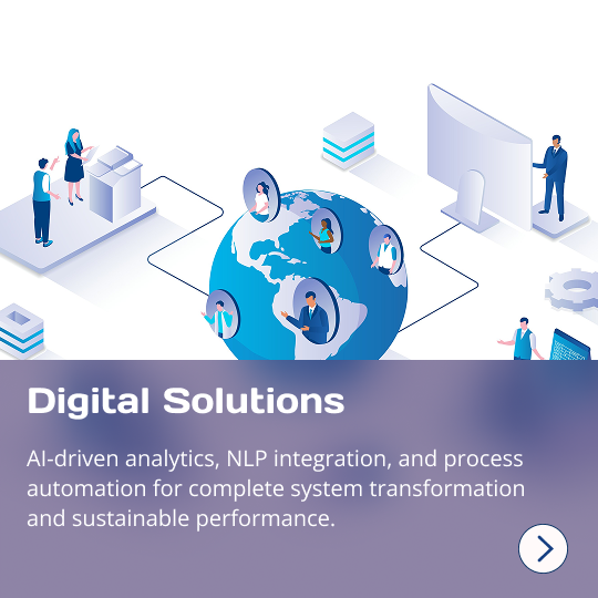 Digital Solutions: AI-driven analytics, NLP integration, and process automation for complete system transformation and sustainable performance.